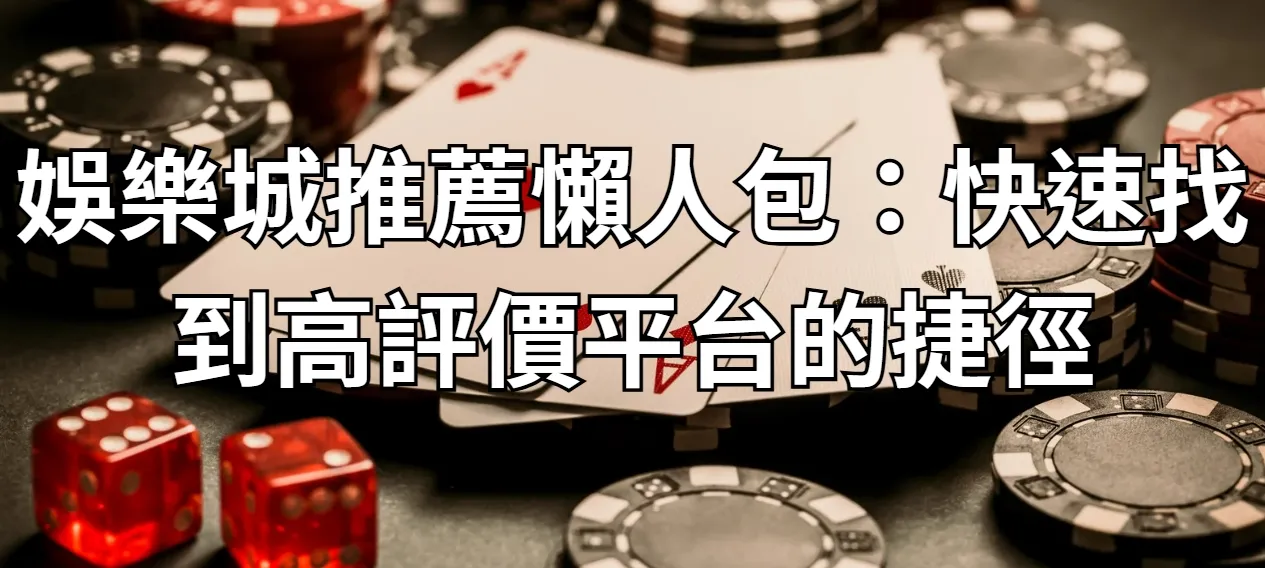 娛樂城推薦懶人包：快速找到高評價平台的捷徑