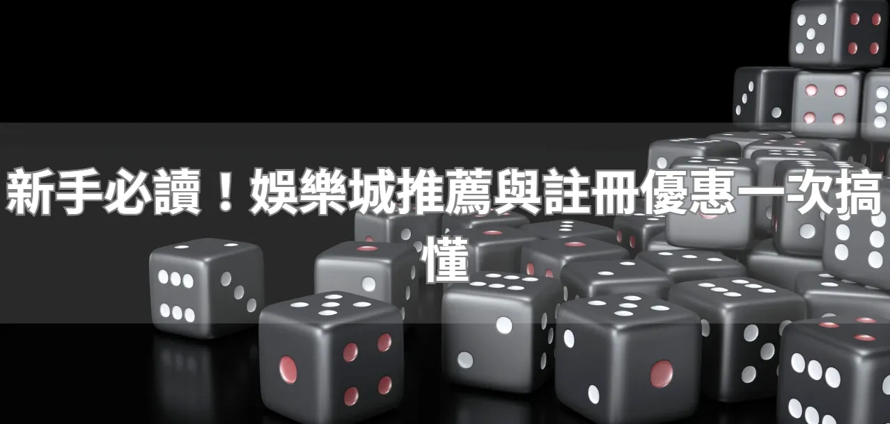 新手必讀！娛樂城推薦與註冊優惠一次搞懂