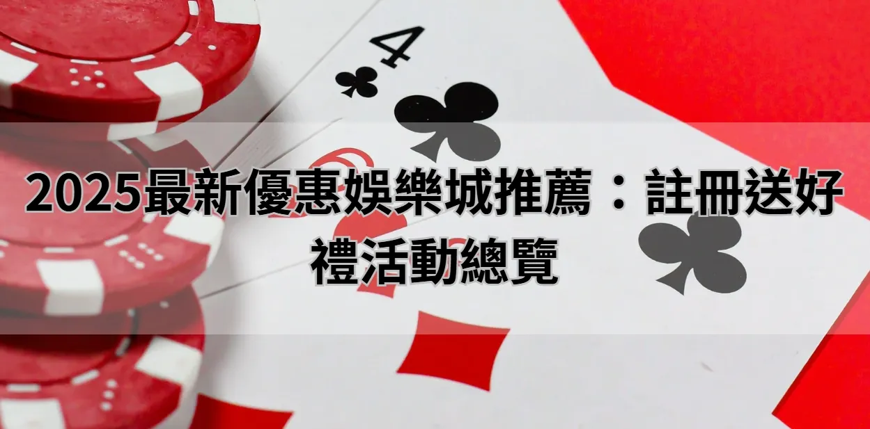 2025最新優惠娛樂城推薦：註冊送好禮活動總覽
